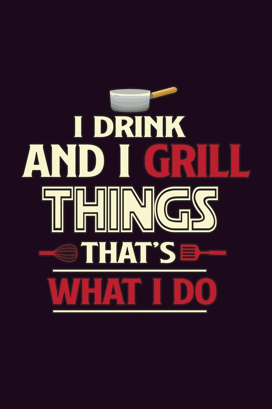 I Drink And I Grill Things That's What I Do: With a matte, full-color soft cover, this Bucket List Journal is the ideal size 6x9 inch, 90 pages cream colored pages . Make dreams come true. Get started today.