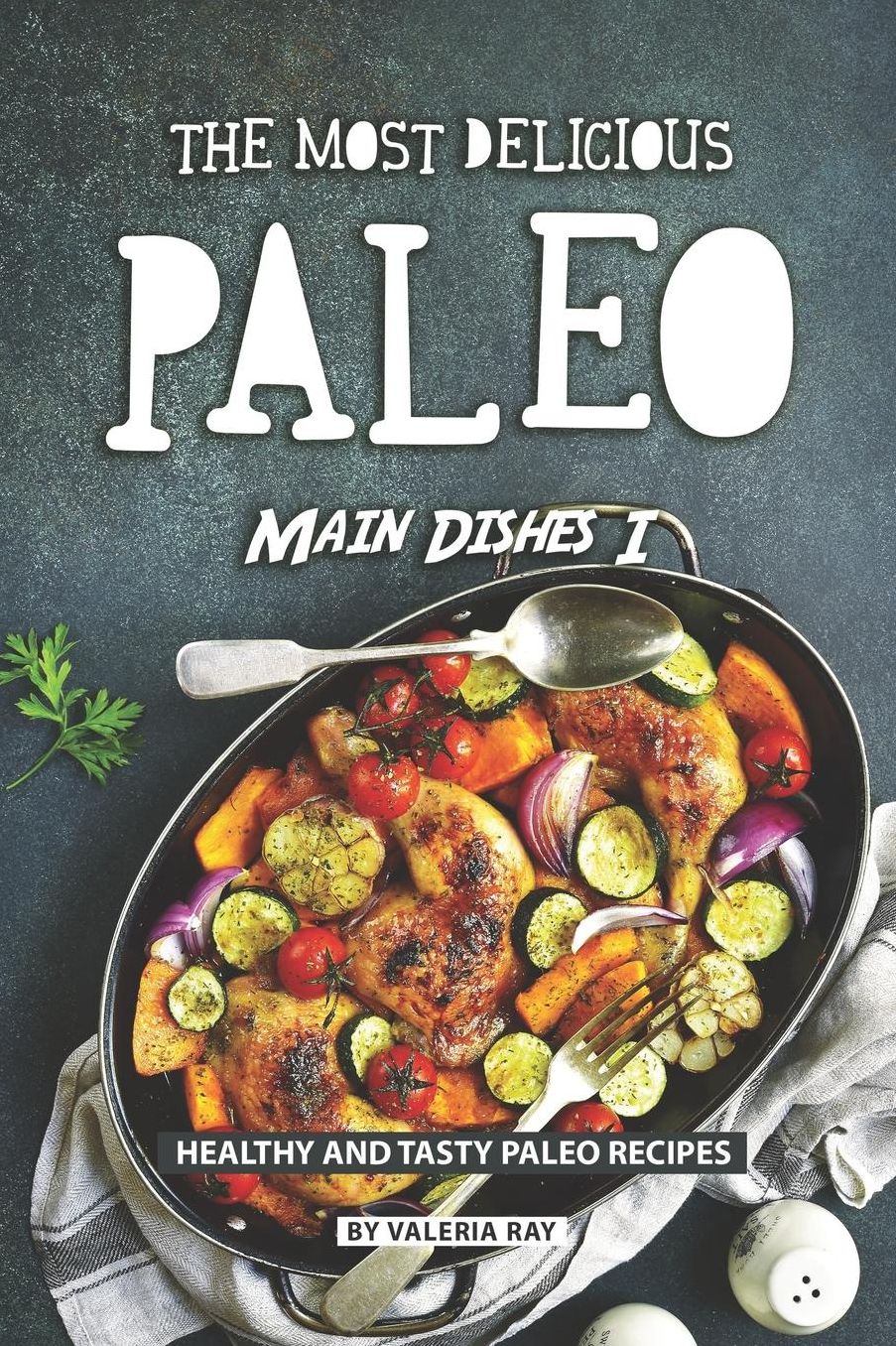 The Most Delicious Paleo Main Dishes I: Healthy and Tasty Paleo Recipes