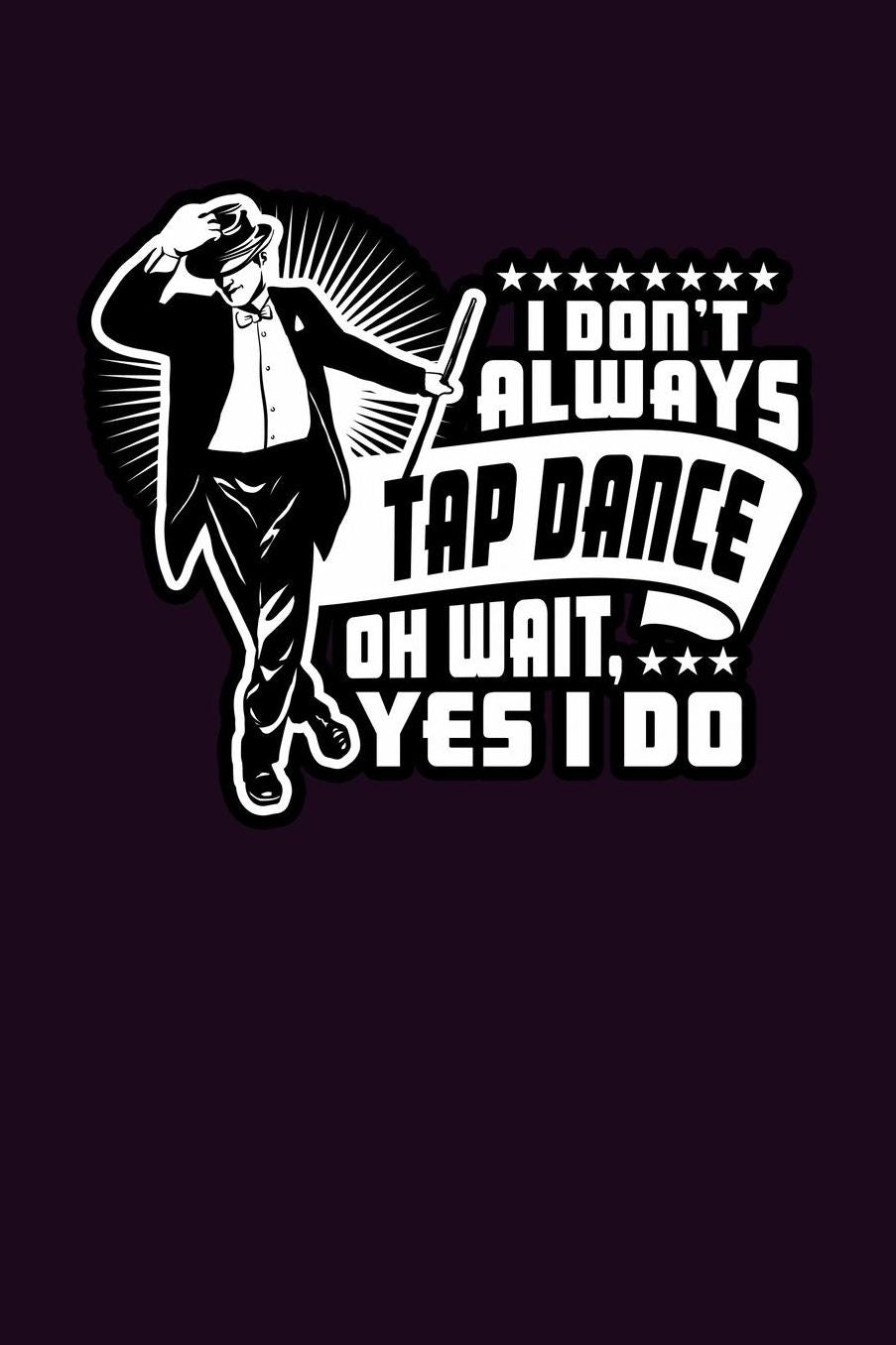 I Don'T Always Tap Dance Oh Wait Yes I Do: With a matte, full-color soft cover, this Bucket List Journal is the ideal size 6x9 inch, 90 pages cream colored pages . Make dreams come true. Get started today.