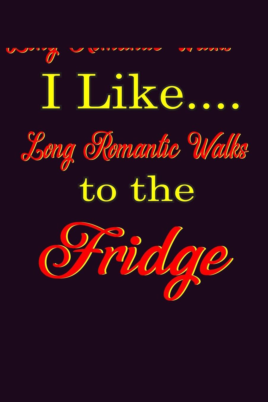 I Like Long Romantic Walks To The Fridge: With a matte, full-color soft cover, this Bucket List Journal is the ideal size 6x9 inch, 90 pages cream colored pages . Make dreams come true. Get started today.