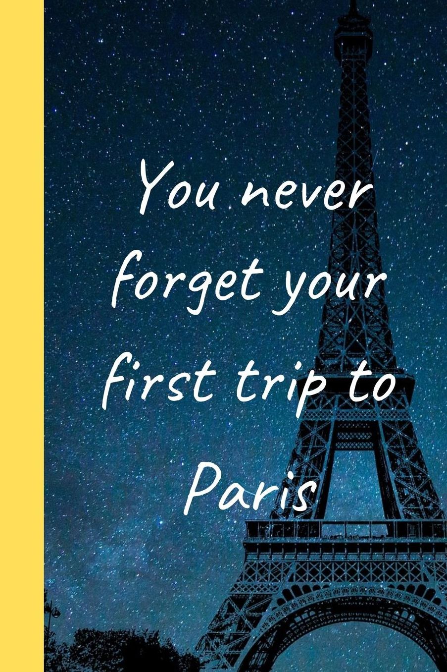 You Never Forget Your First Trip To Paris: 120 Page Lined Paperback Notebook - 6x9(15.2 x 22.9 cm)