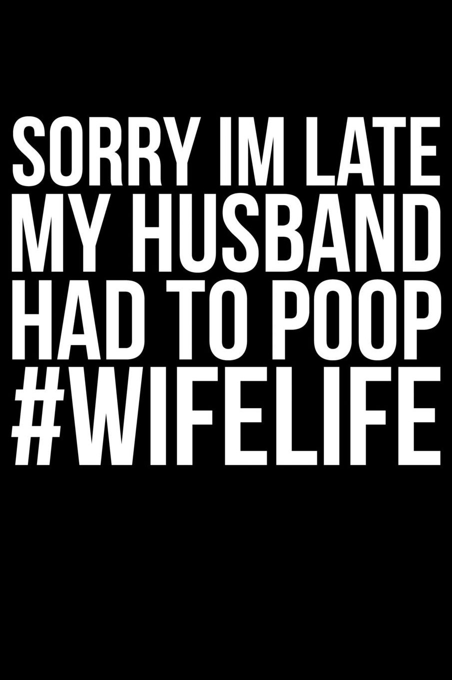 Sorry Im late My Husband Had To Poop #Wifelife