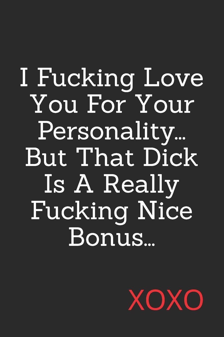 I Fucking Love You For Your Personality, But That Dick Is A Really Fucking Nice Bonus: A Very Funny Notebook Made Just for Your Thoughts, Funny Anniversary And Valentines Day Gifts (Swear Words Galore)