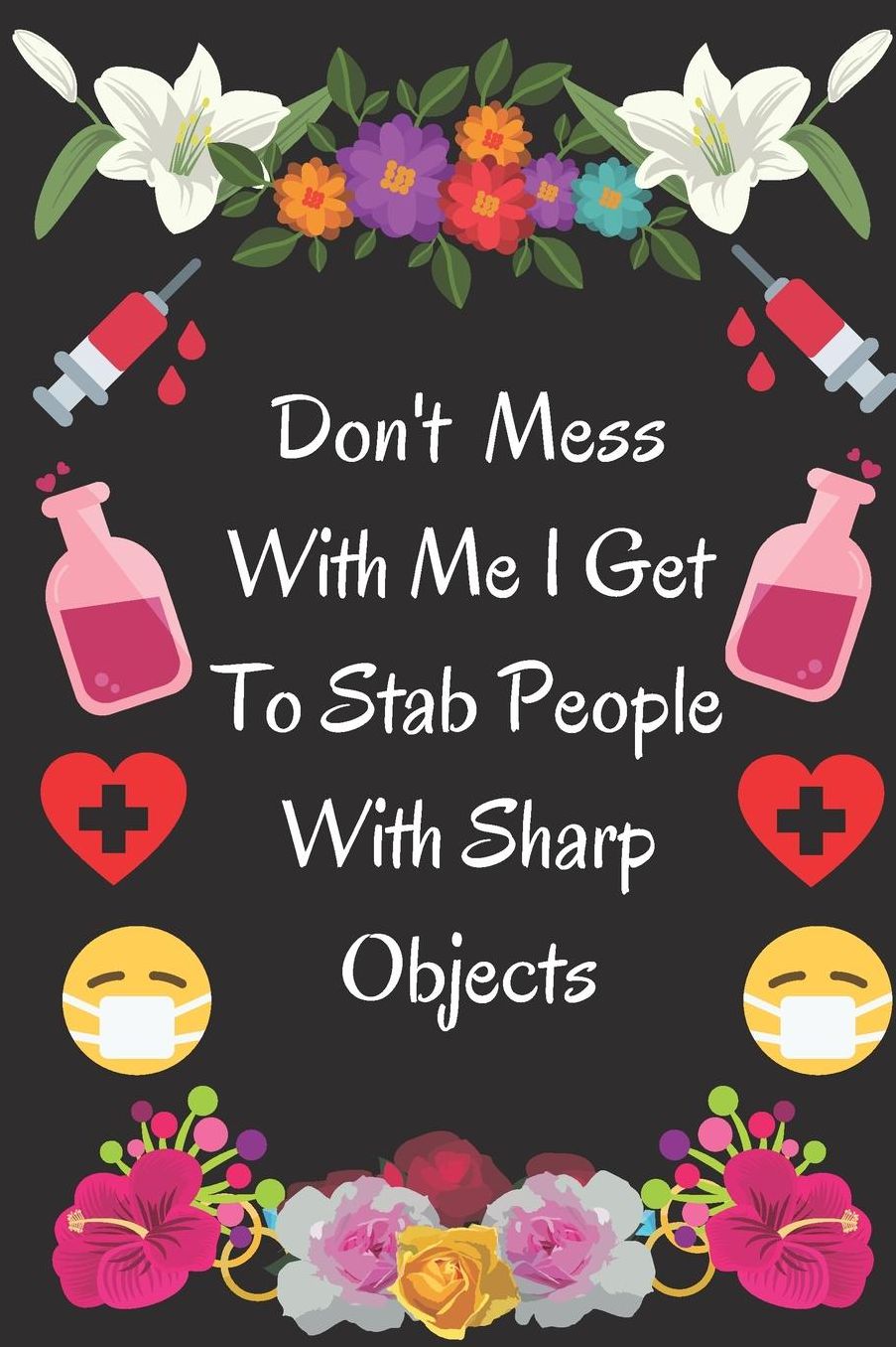 Don't Mess With Me I Get To Stab People With Sharp Objects: Funny & pretty Nurse Notebook Journal to write in . Nursing gift gig