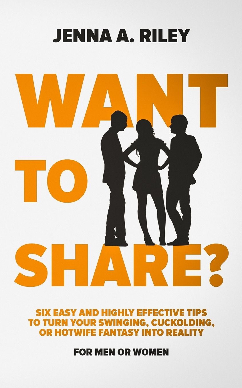 Want to share?: Six Easy and Highly Effective Tips to Turn Your Swinging, Cuckolding, or Hotwife Fantasy into Reality (For Men or Women)