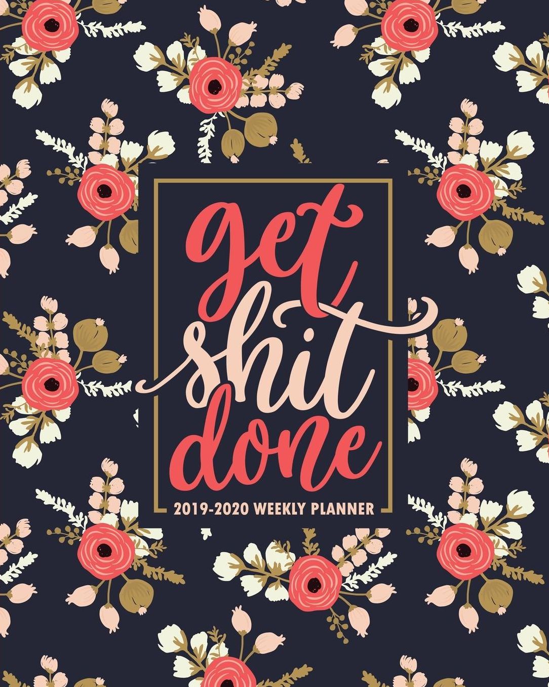 Get Shit Done: 2019-2020 Weekly Planner: July 1, 2019 to June 30, 2020: Weekly & Monthly View Planner, Organizer & Diary: Pink & Coral Flowers on Navy Blue 7738