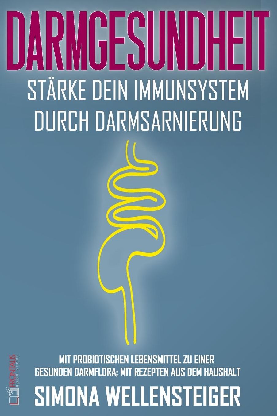 Darmgesundheit - Stï¿½rke dein Immunsystem durch Darmsarnierung; mit probiotischen Lebensmitteln zu einer gesunden Darmflora; mit Rezepten aus dem Haushalt