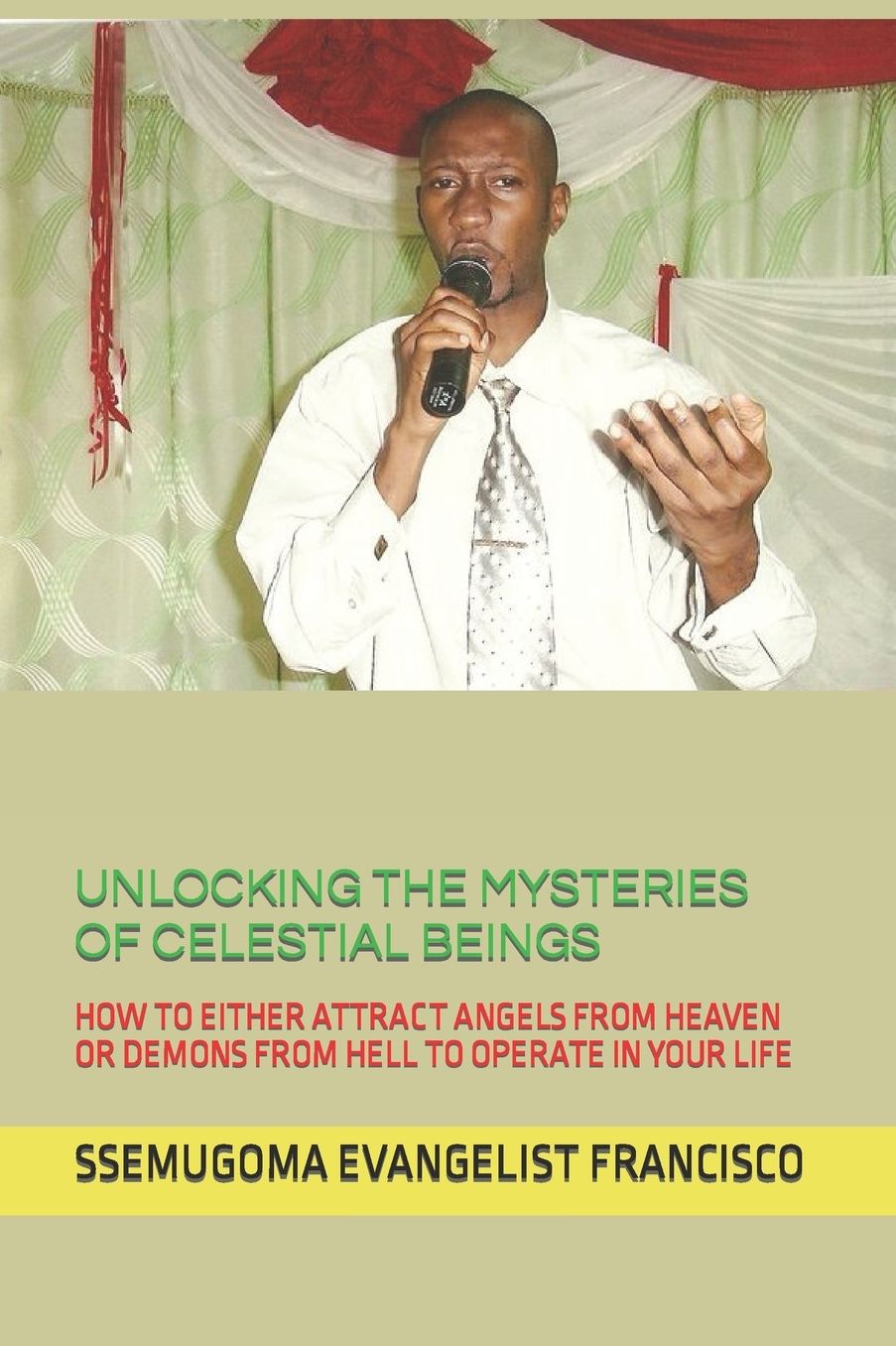 UNLOCKING THE MYSTERIES OF CELESTIAL BEINGS: HOW TO EITHER ATTRACT ANGELS FROM HEAVEN OR DEMONS FROM HELL TO OPERATE IN YOUR LIFE