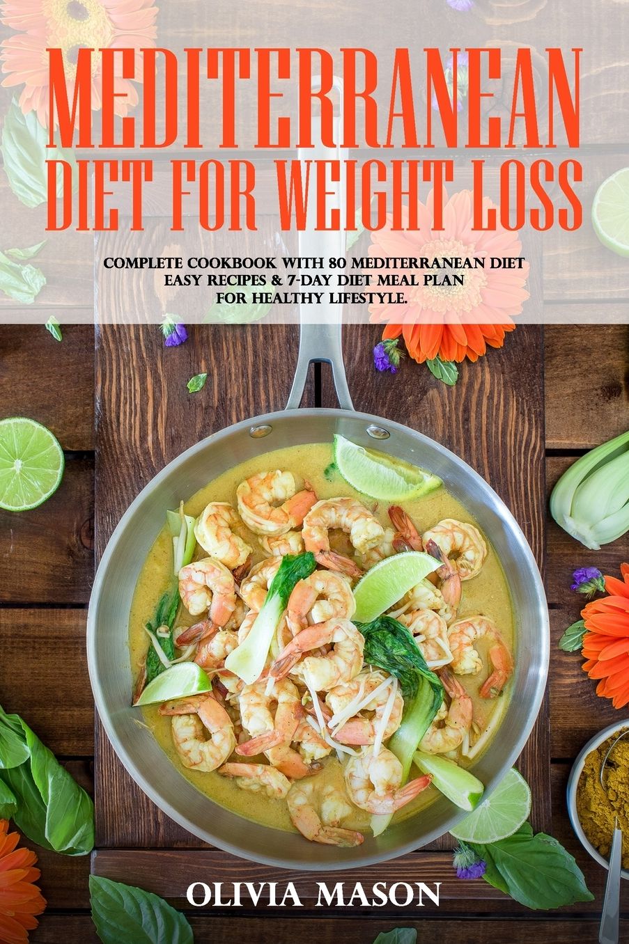 Mediterranean Diet for Weight Loss: Complete Cookbook with 80 Mediterranean Diet Easy Recipes & 7-Day Diet Meal Plan for Healthy Lifestyle