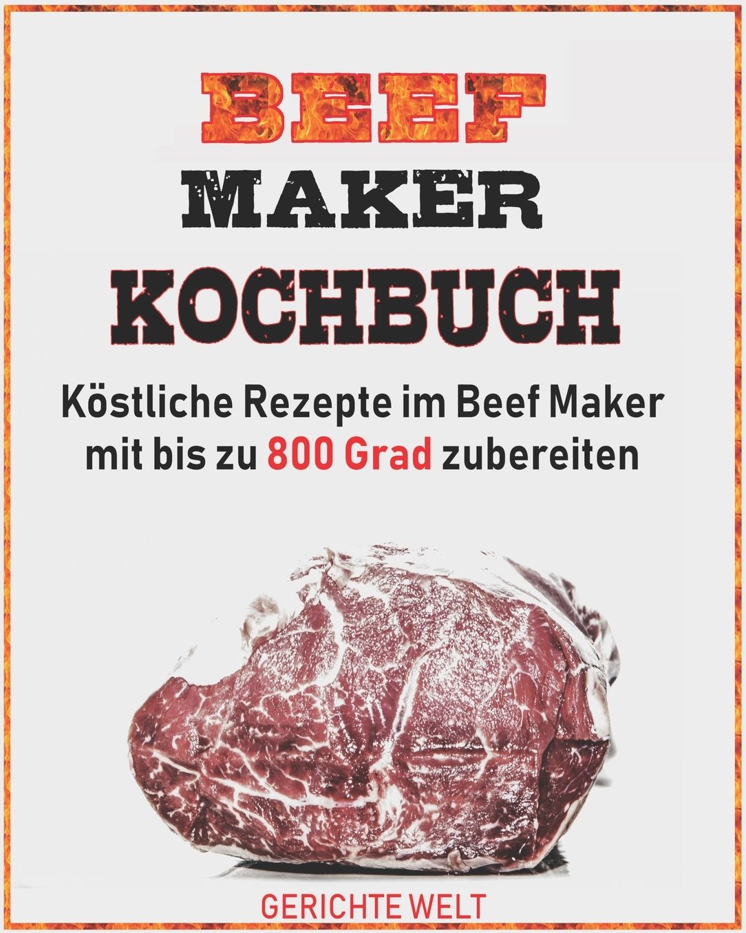Beef Maker Kochbuch: Kï¿½stliche Rezepte im Beef Maker mit bis zu 800 Grad zubereiten