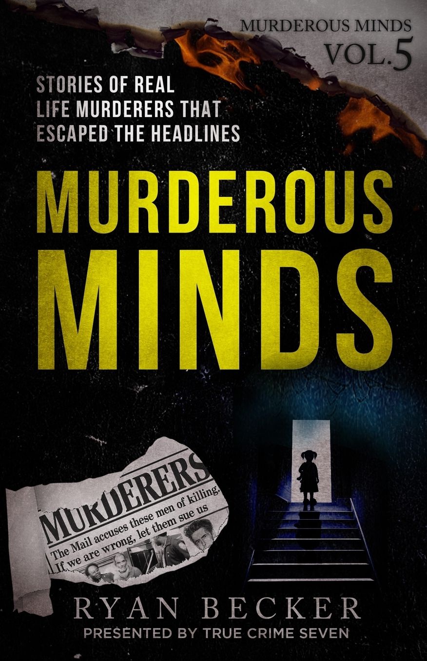 Murderous Minds Volume 5: Stories of Real Life Murderers That Escaped the Headlines