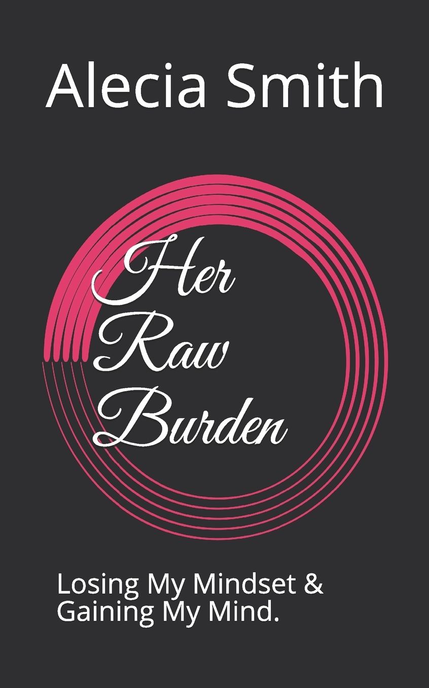 Her Raw Burden: Losing My Mindset & Gaining My Mind.