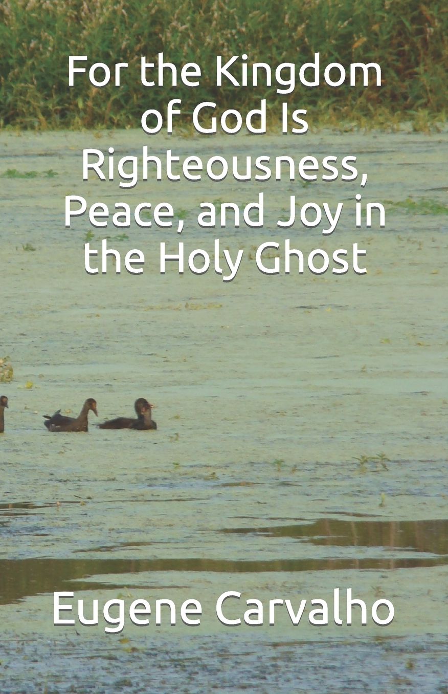 For the Kingdom of God is Righteousness, Peace, and Joy in the Holy Ghost