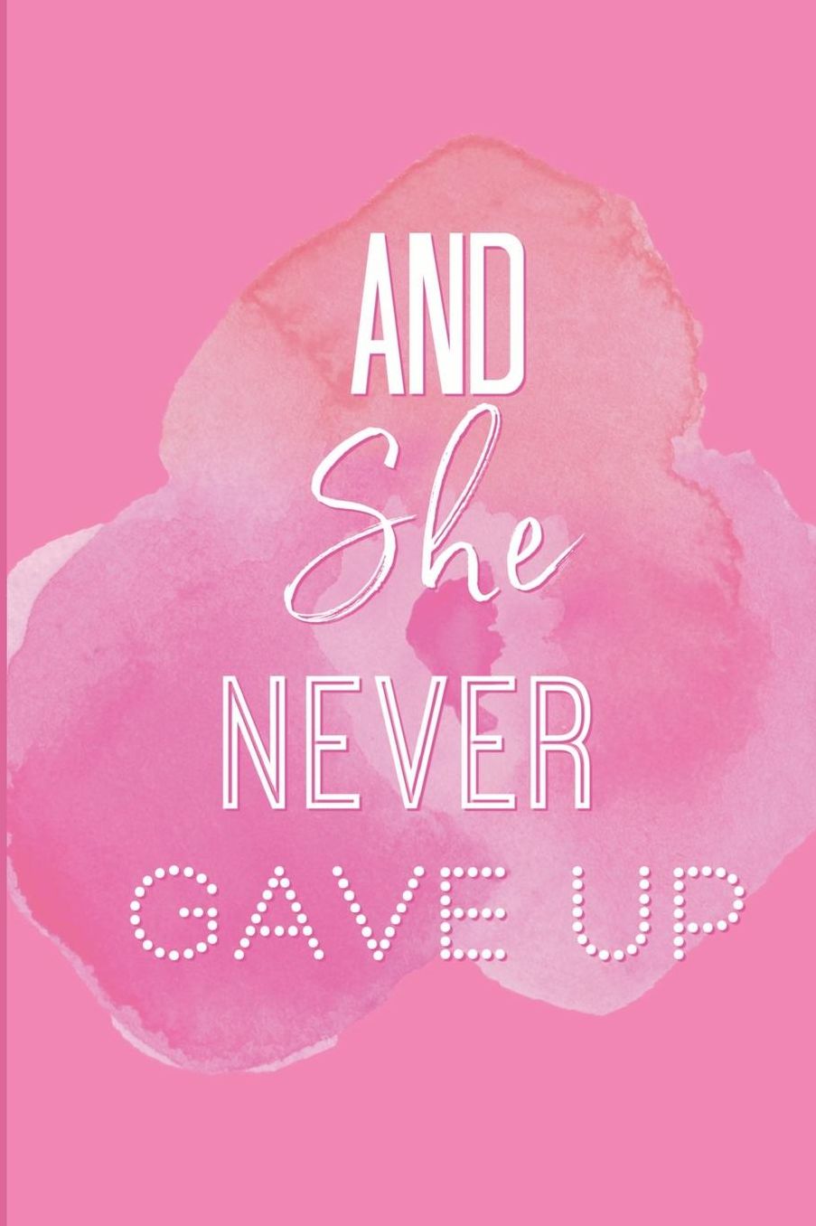 And She Never Gave Up: A Notebook for the Girl Who is Just Not Going to Quit in Pursuit of Her Dreams