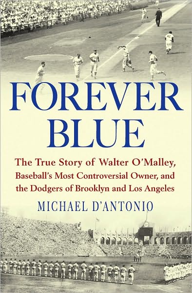 Forever Blue: The True Story of Walter O'Malley, Baseball's Most Controversial Owner, and the Dodgers of Brooklyn and Los Angeles