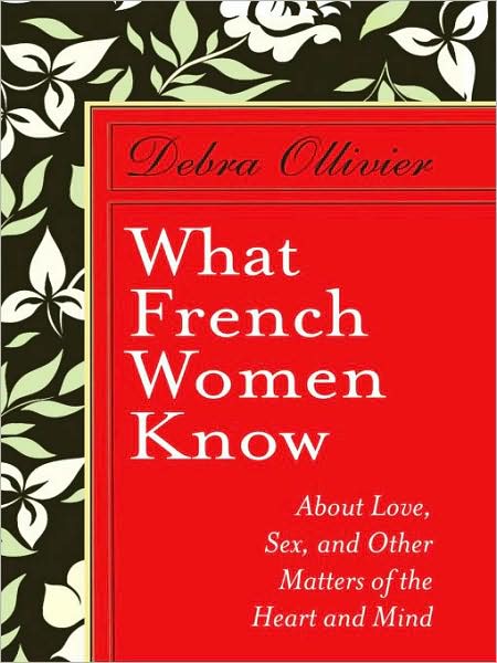 What French Women Know: About Love, Sex, and Other Matters of the Heart and Mind