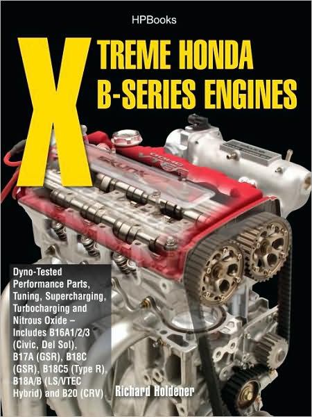 Xtreme Honda B-Series Engines HP1552: Dyno-Tested Performance Parts Combos, Supercharging, Turbocharging and NitrousOxide Includes B16A1/2/3 (Civic, Del Sol), B17A (GSR), B18C (GSR), B18C5 (TypeR,