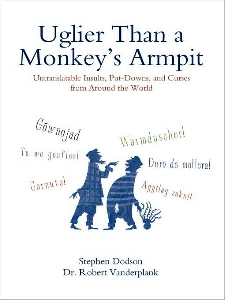 Uglier Than a Monkey's Armpit: Untranslatable Insults, Put-Downs, and Curses from Around the World