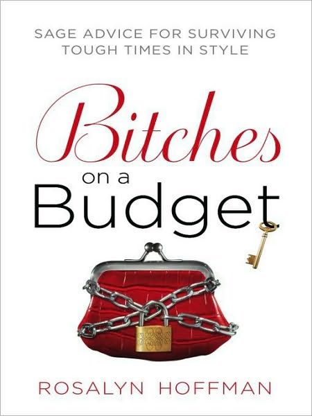 Bitches on a Budget: Sage Advice for Surviving Tough Times in Style