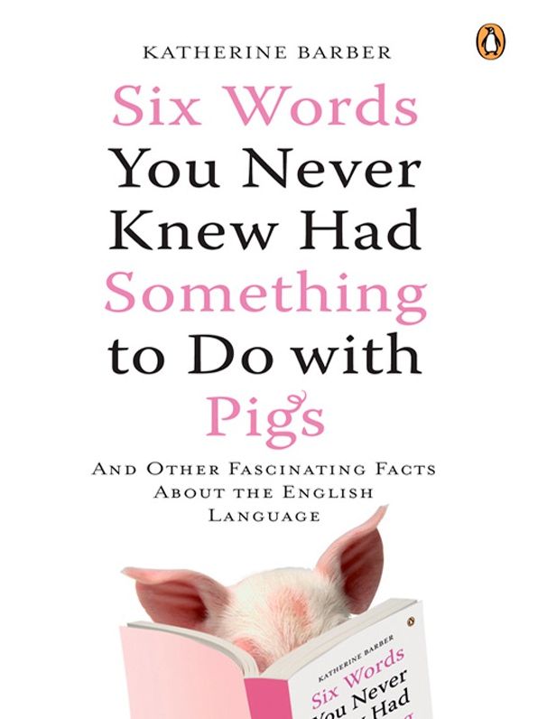 Six Words You Never Knew Had Something to Do with Pigs: And Other Fascinating Facts About the English Language
