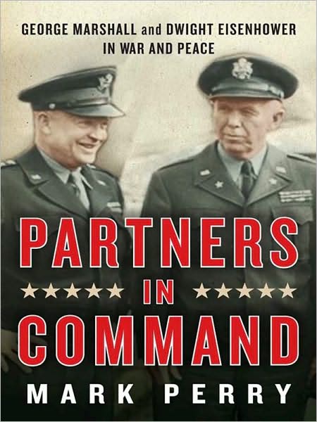 Partners in Command: George Marshall and Dwight Eisenhower in War and Peace
