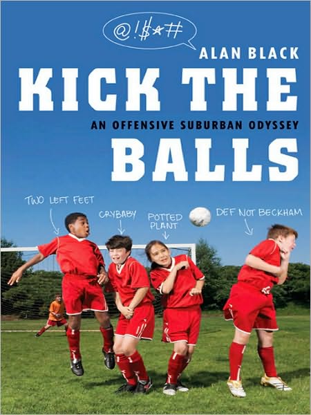 Kick the Balls: A Bruising Season in the Life of a Suburban Soccer Coach