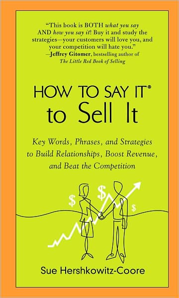 How to Say It to Sell It: Key Words, Phrases, and Strategies to Build Relationships, Boost Revenue, andBea t the Competition
