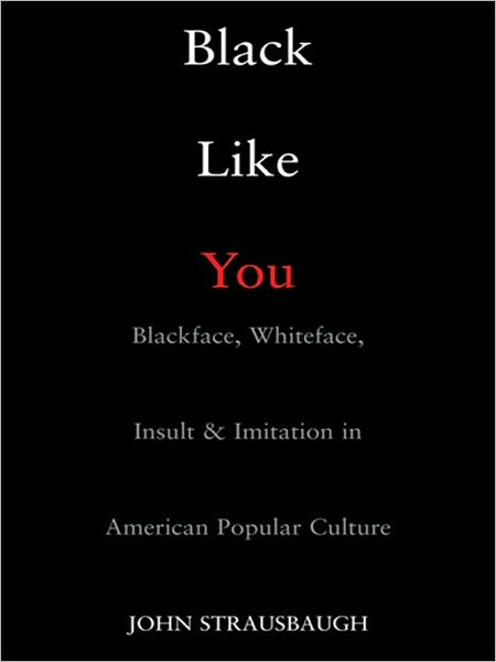 Black Like You: Blackface, Whiteface, Insult & Imitation in American Popular Culture