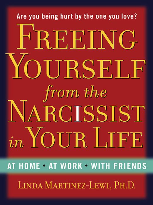 Freeing Yourself from the Narcissist in Your Life: At Home. At Work. With Friends