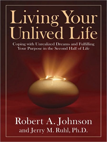 Living Your Unlived Life: Coping with Unrealized Dreams and Fulfilling Your Purpose in the Second Half of Life