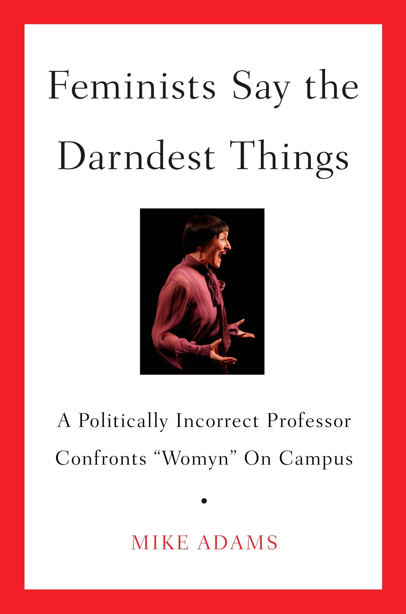 Feminists Say the Darndest Things: A Politically Incorrect Professor Confronts "Womyn" on Campus