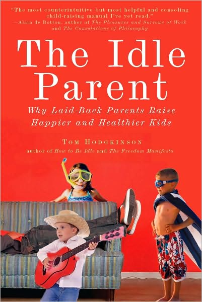 The Idle Parent: Why Laid-Back Parents Raise Happier and Healthier Kids