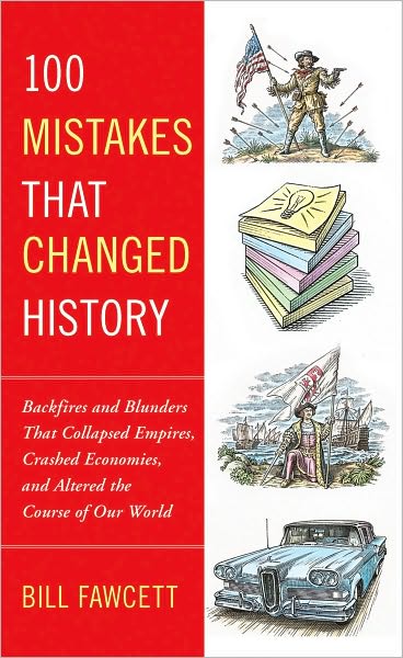100 Mistakes that Changed History: Backfires and Blunders That Collapsed Empires, Crashed Economies, and Altered the Course of Our World