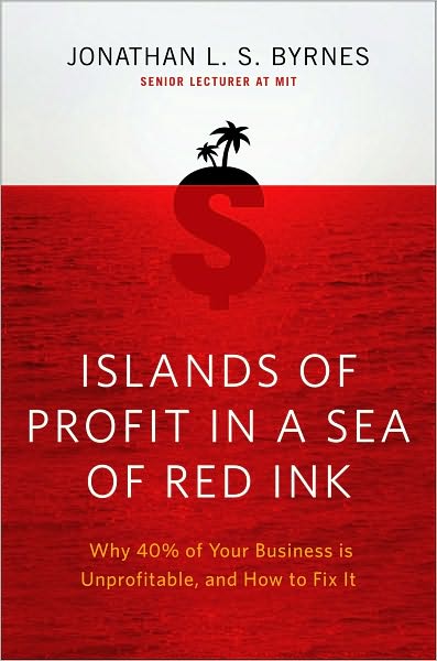 Islands of Profit in a Sea of Red Ink: Why 40% of Your Business Is Unprofitable, and How to Fix It
