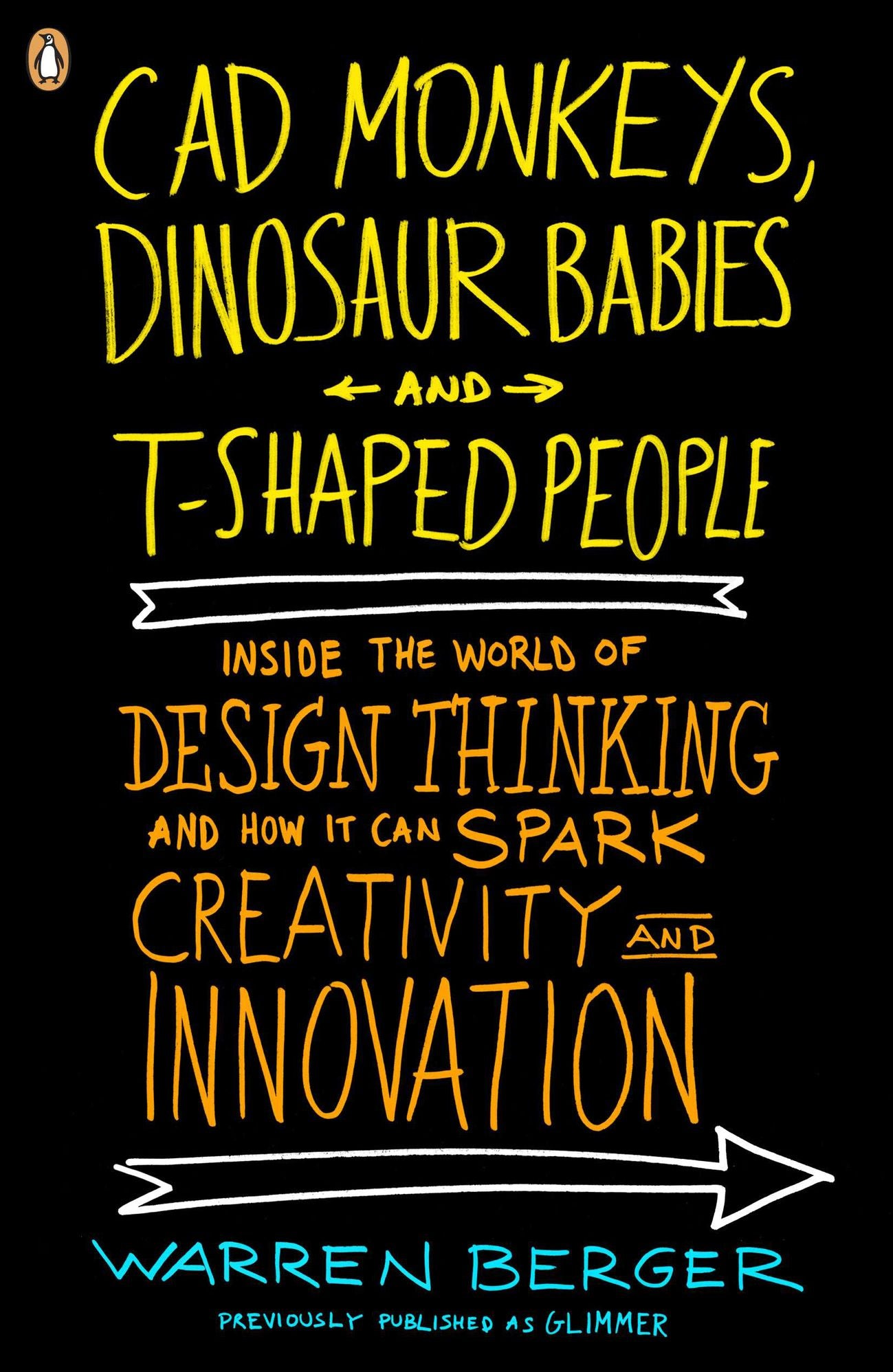 CAD Monkeys, Dinosaur Babies, and T-Shaped People: Inside the World of Design Thinking and How It Can Spark Creativity and Innovati on