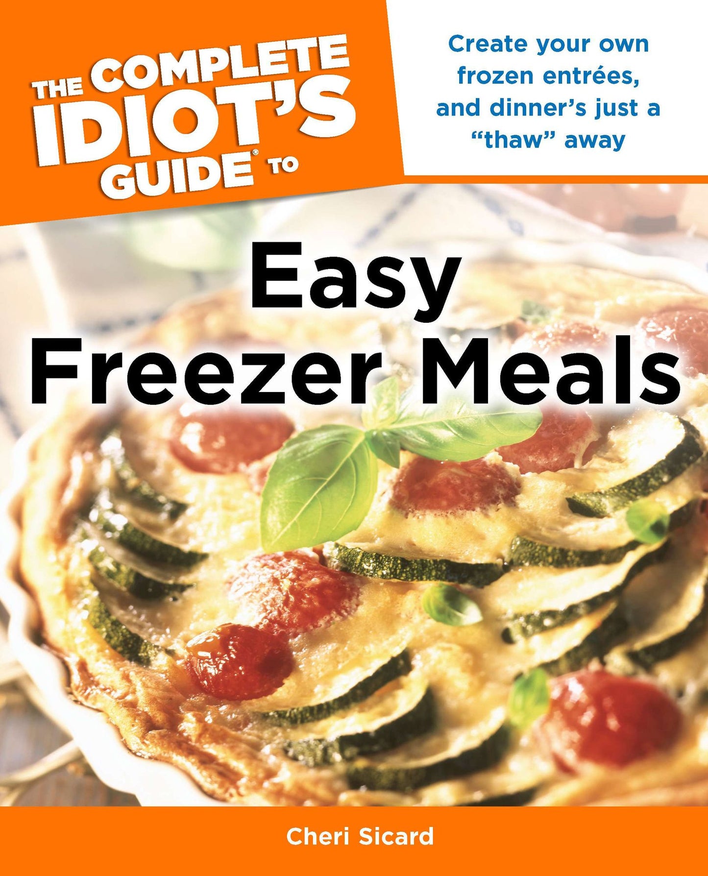 The Complete Idiot's Guide to Easy Freezer Meals: Create Your Own Frozen Entrées, and Dinner's Just a "Thaw" Away