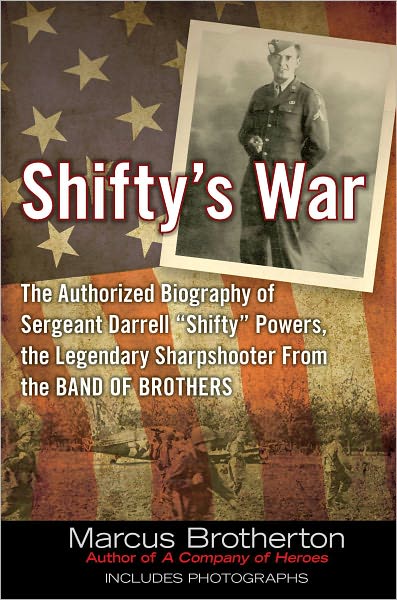 Shifty's War: The Authorized Biography of Sergeant Darrell "Shifty" Powers, the Legendary Shar pshooter from the Band of Brothers