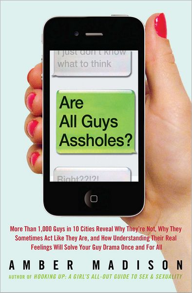 Are All Guys Assholes?: More Than 1,000 Guys in 10 Cities Reveal Why They're Not, Why They Sometimes Act Like They Are, and How Understanding Their Real Feelings Will Solve Your Guy D