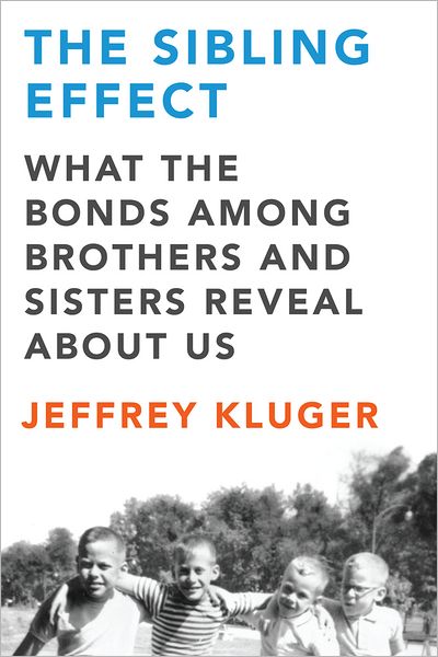 The Sibling Effect: What the Bonds Among Brothers and Sisters Reveal About Us