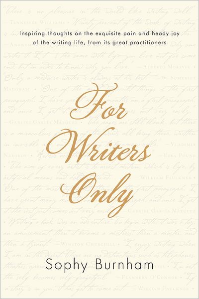 For Writers Only: Inspiring Thoughts on the Exquisite Pain and Heady Joy of the Writing Life fromIts Great Practitioners