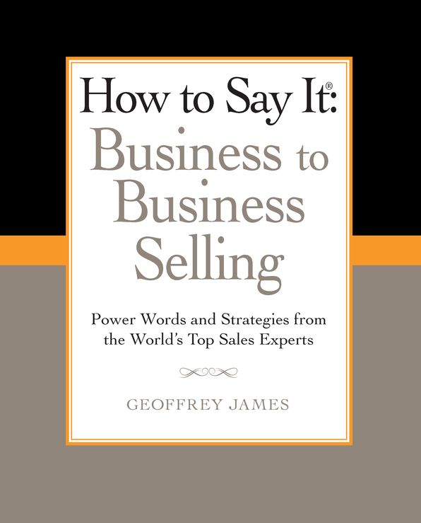 How to Say It: Business to Business Selling: Power Words and Strategies from the World's Top Sales Experts