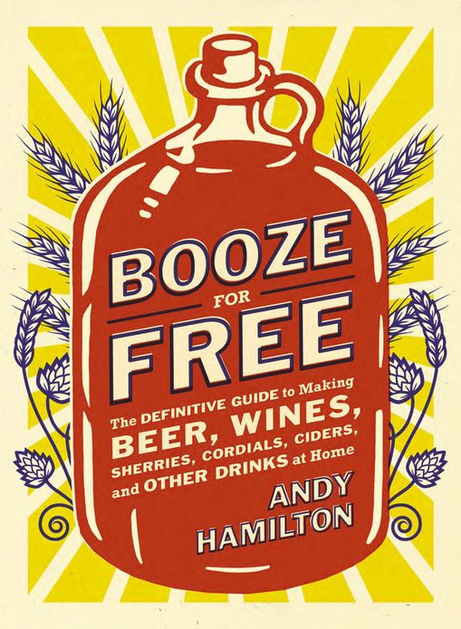 Booze for Free: The Definitive Guide to Making Beer, Wines, Cocktail Bases, Ciders, and Other Dr inks at Home