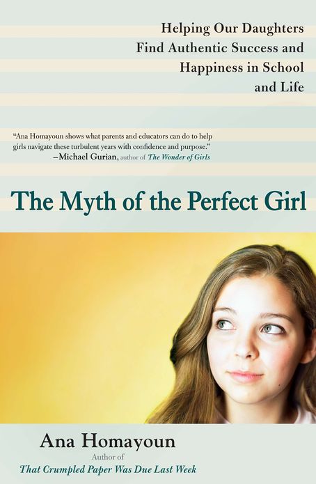 The Myth of the Perfect Girl: Helping Our Daughters Find Authentic Success and Happiness in School and Life