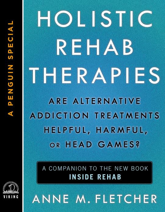 Holistic Rehab Therapies: Are Alternative Addiction Treatments Helpful, Harmful, or Head Games?(A Penguin Special from Viking)