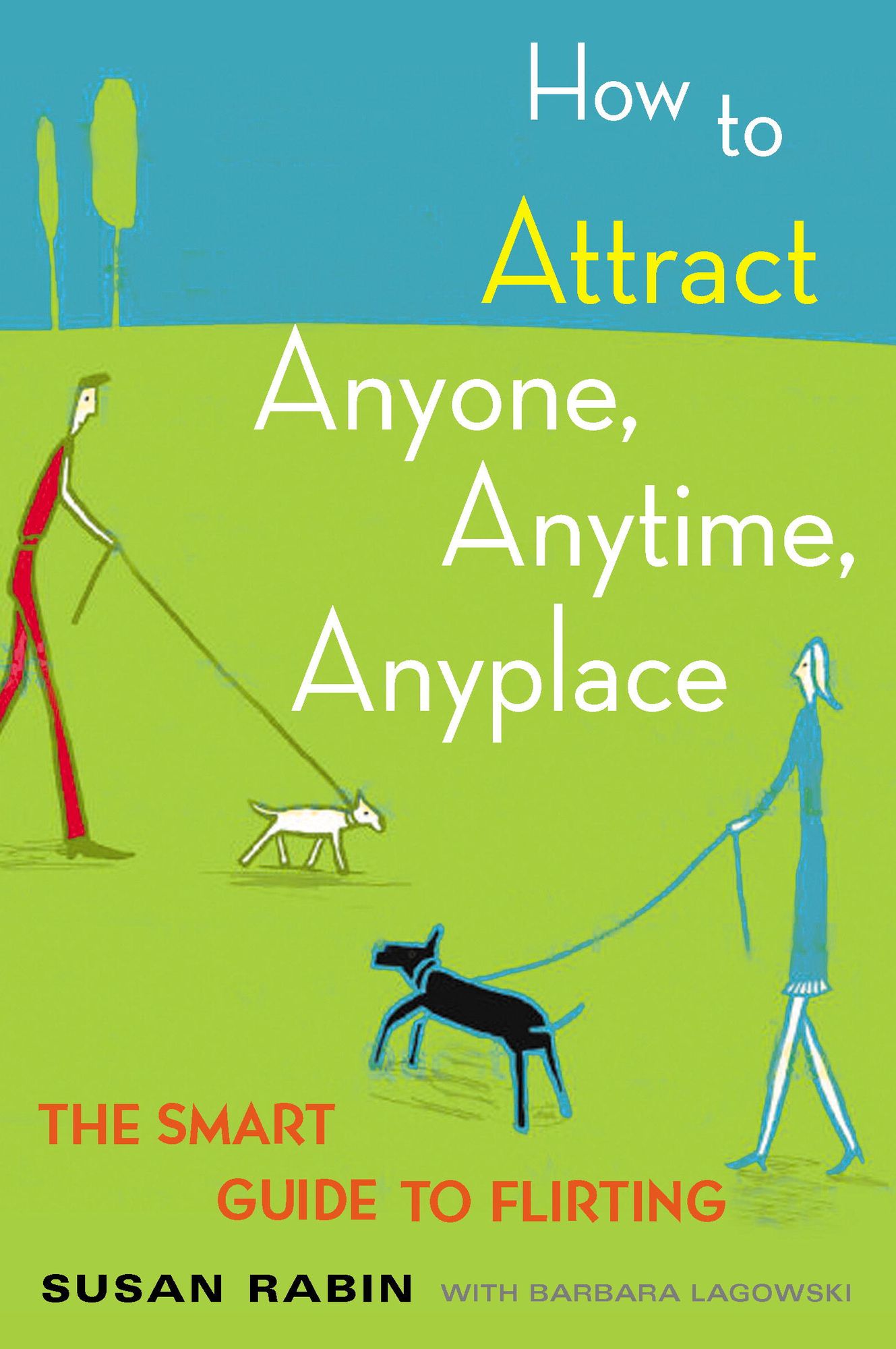 How to Attract Anyone, Anytime, Anyplace: The Smart Guide to Flirting
