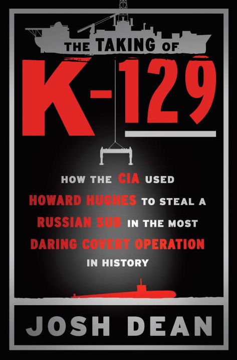 The Taking of K-129: How the CIA Used Howard Hughes to Steal a Russian Sub in the Most Daring Covert Operation in History