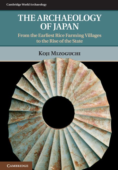 The Archaeology of Japan: From the Earliest Rice Farming Villages to the Rise of the State