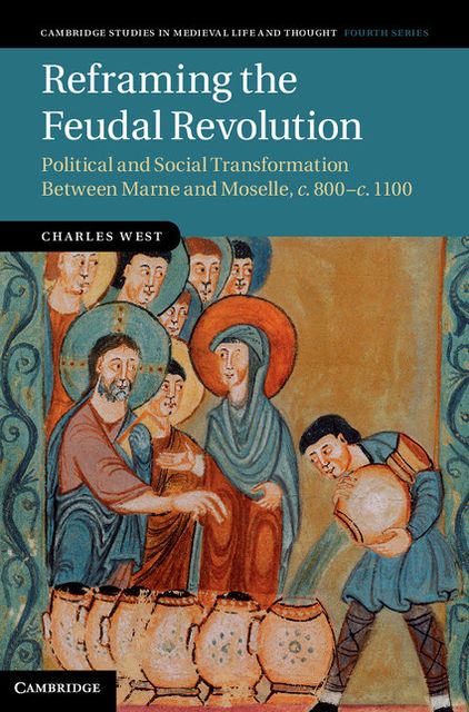 Reframing the Feudal Revolution: Political and Social Transformation between Marne and Moselle, c.800-c.1100