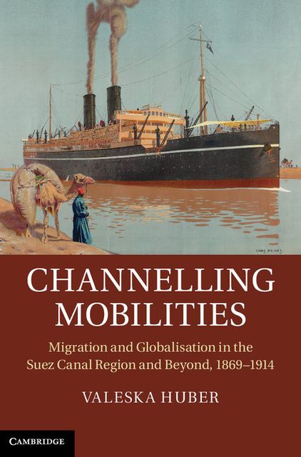 Channelling Mobilities: Migration and Globalisation in the Suez Canal Region and Beyond, 1869-1914