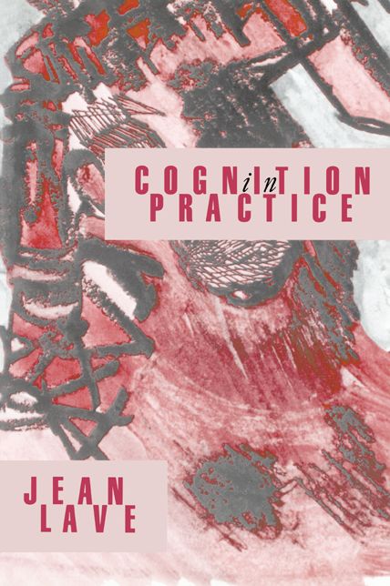 Cognition in Practice: Mind, Mathematics and Culture in Everyday Life